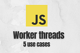 5 use cases of worker threads in JavaScript