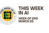 THIS WEEK IN AI — Week of 2nd March 25