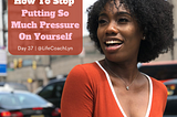 How To Stop Putting So Much Pressure On Yourself