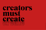 Creators must create