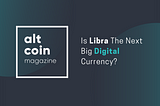 Is Libra The Next Big Digital Currency?