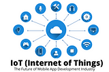 IoT (Internet of Things) - The Future Of Mobile App Development Industry