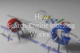 How Search Engine Indexing Works?