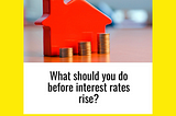 What Should You Do Before Rates Rise?