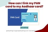 Linking your PAN with Aadhaar Card!