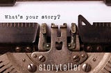 Typewriter with the words What’s your story? ad Storyteller