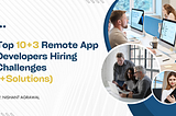 Top 10+3 Remote App Developer Hiring Challenges (+Solutions)