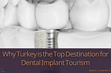 Why Turkey is the Top Destination for Dental Implant Tourism