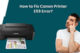 How to Fix Canon Printer E59 Error?