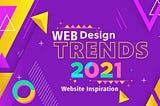 Web Design And Website Design Trends For 2021