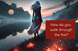 How Do You Walk Through the Fire?