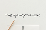 Creating Evergreen Content: How to Keep Your Content Relevant for Longer