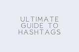 Ultimate Guide to Hashtags