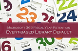 Microsoft 365 Fiscal Year Retention | Event-based Library Default