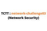 NCSA2022 : network-challenge03
(Network Security)