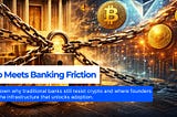 Crypto Is Going Mainstream. So Why Is Banking Infrastructure Still Blocking It?