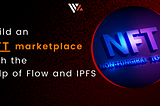 Build An NFT Marketplace With The Help Of Flow And IPFS