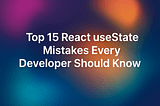 Top 15 React useState Mistakes Every Developer Should Know