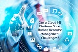Can a Cloud HR Platform Solve Human Resource Management Challenges?