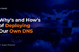 In Detail: Why’s and How’s of Deploying Our Own DNS