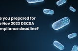 DSCSA compliance: Here’s what your supply chain should have at the end of Nov 2023 deadline
