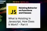JavaScript: What is Hoisting? — Part II — Hoisting Behavior on Functions and Classes