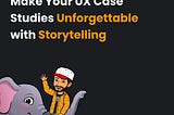 Make Your UX Case Studies Unforgettable with Storytelling