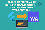 Unlocking Performance: Running Native Code in Flutter Web with WebAssembly