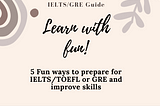 5 fun ways to prepare for IELTS/TOEFL and GRE verbal
