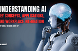 Understanding AI: Key Concepts, Applications, and Workplace Integration