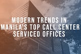 Modern Trends in Manila’s Top Call Center Serviced Offices
