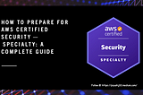 How to Prepare for AWS Certified Security — Specialty: A Complete Guide