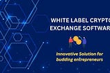 White Label crypto exchange software - An Innovative Solution for budding entrepreneurs