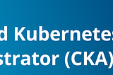 How to prepare for CKA (Certified Kubernetes Administrator) exam