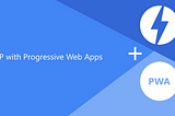 Why Do You Need to Use AMP & PWA to Keep Your Website Progressive