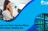 BEAT THE RAINY SEASON BLUES WITH CLEAN, HEALTHY AIR.