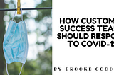 How Customer Success teams should respond to COVID-19