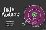 Data Products: Tell Me How And What