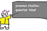 figure with a yellow jacket, purple hair, and glasses pointing at a blackboard that says “pronoun studies: question time!”