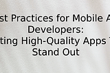 Best Practices for Mobile App Developers: Creating High-Quality Apps That Stand Out