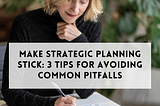 How to make strategic planning stick: 3 tips for avoiding common pitfalls