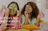 Self-Care Non-Negotiables for Moms