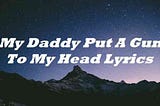 My Daddy Put A Gun To My Head Lyrics