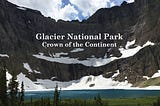 Glacier National Park — America’s Crown of the Continent