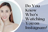 Do You Know Who’s Watching You on Instagram?