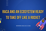 RACA and an ecosystem ready to take off like a rocket