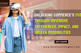 Unlocking Commerce’s Future through Immersive Experiences, Impact, and Unseen Possibilities