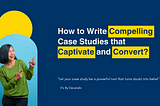 How to Write Compelling Case Studies that Captivate and Convert?