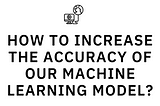 Mastering Accuracy in Machine Learning: An Overall detailed Blog towards ML Improvement