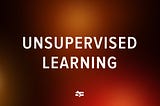 What Is Unsupervised Learning?